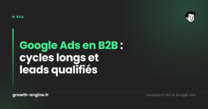 Google Ads en B2B : cycles longs et leads qualifiés